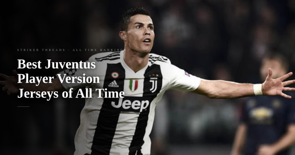 Top 13 Best Juventus Player Version Football Jerseys of All Time